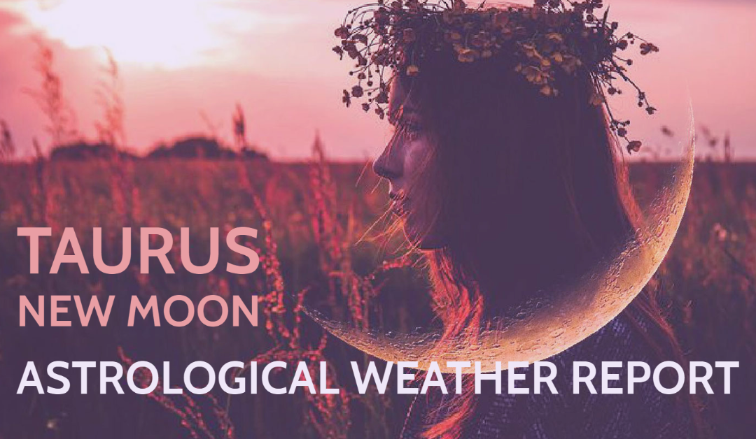 Taurus New Moon Astrological Weather Report
